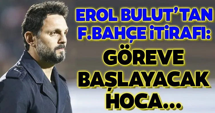Erol Bulut’tan Fenerbahçe itirafı! Göreve gelecek hoca...