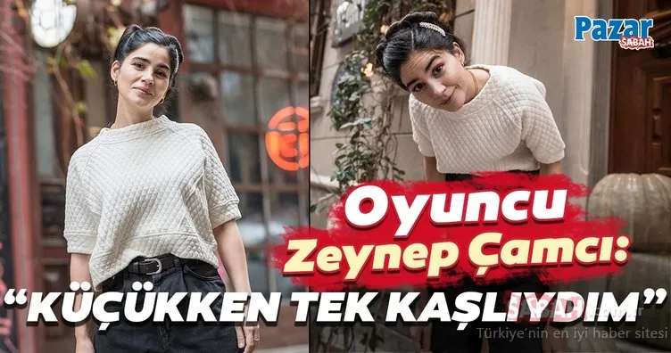 Oyuncu Zeynep Çamcı: Ben de küçükken tek kaşlıydım