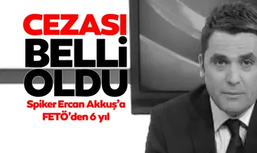 Spiker Erkan Akkuş’a FETÖ’den 6 yıl hapis