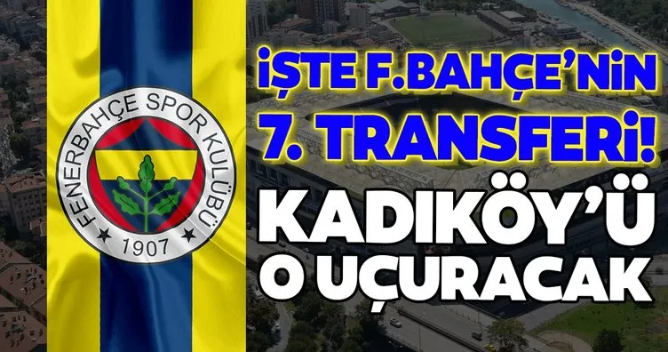 İşte Fenerbahçe’nin 7. transferi! Kadıköy’ü o uçuracak