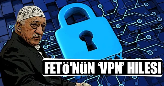 FETÖ’nün haberleşmede VPN hilesi