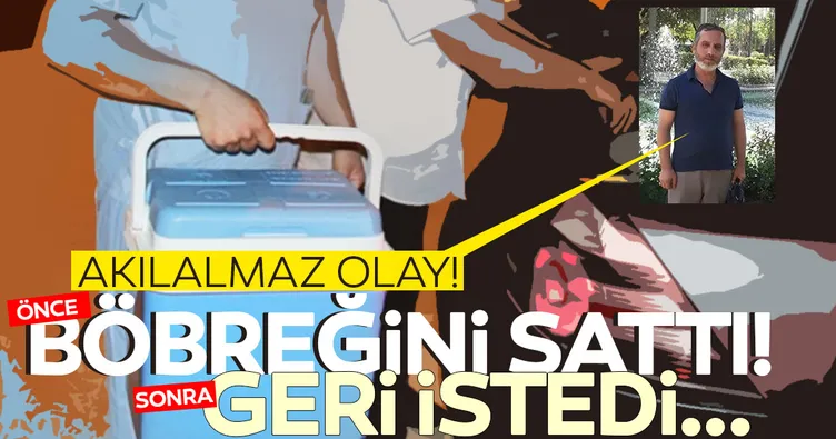Görülmemiş organ ticareti! Önce böbreğini sattı, sonra geri istedi!