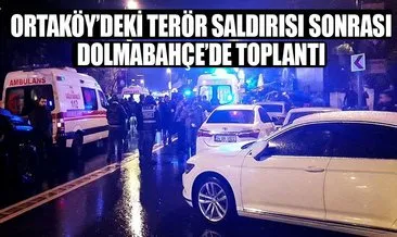 Terör saldırısı sonrası Dolmabahçe’de toplantı
