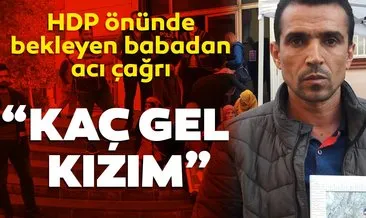 HDP önündeki babadan kızına çağrı: Fırsat buldun mu kaç gel!