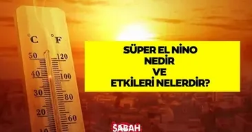 SÜPER EL NİNO GELİYOR! Süper El Nino nedir, etkileri nelerdir, Türkiye’de hissedilecek mi?