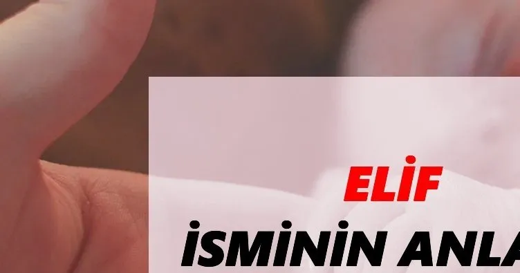 Elif İsminin Anlamı Nedir? Elif İsmi Ne Demek, Ne Anlama Geliyor?