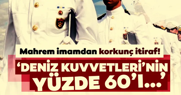 FETÖ’nün komutanlık imamı itirafçı oldu: Deniz Kuvvetleri’nin yüzde 60’ı FETÖ’cüydü