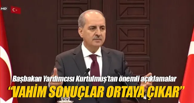 Kurtulmuş: Vahim sonuçlar ortaya çıkar