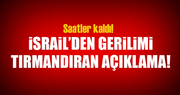 İsrail’den gerilimi tırmandıran açıklama