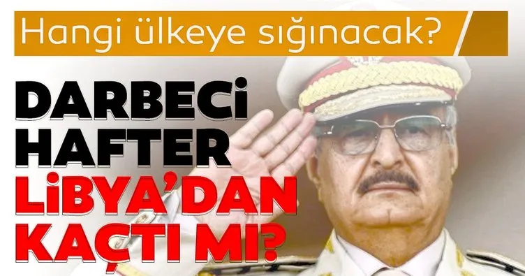 Son dakika: Hafter hangi ülkeye sığınacak? Darbeci Hafter Libya’dan kaçtı mı?