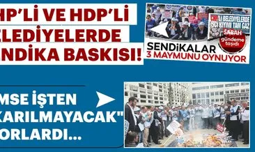 CHP ve HDP’li belediyelerde Sendika baskısı!