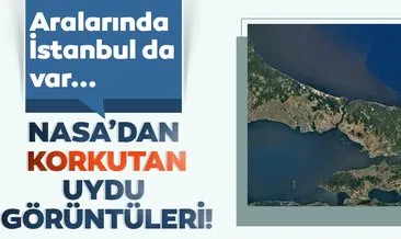 NASA’dan korkutan uydu görüntülerini yayınladı! Aralarında İstanbul da var!