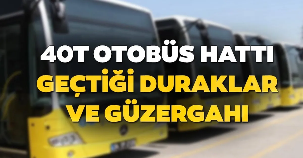40t otobus duraklari neler iste 40t otobus hatti gectigi guzergah son dakika haberler