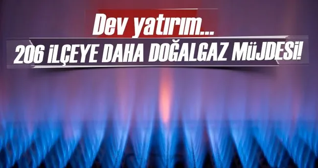 206 Ilceye Daha Dogalgaz Ulasacak Son Dakika Haberler