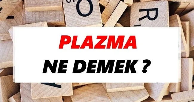 Plazma Ne Demek? TDK’ya Göre Plazma Sözlük Anlamı Nedir?