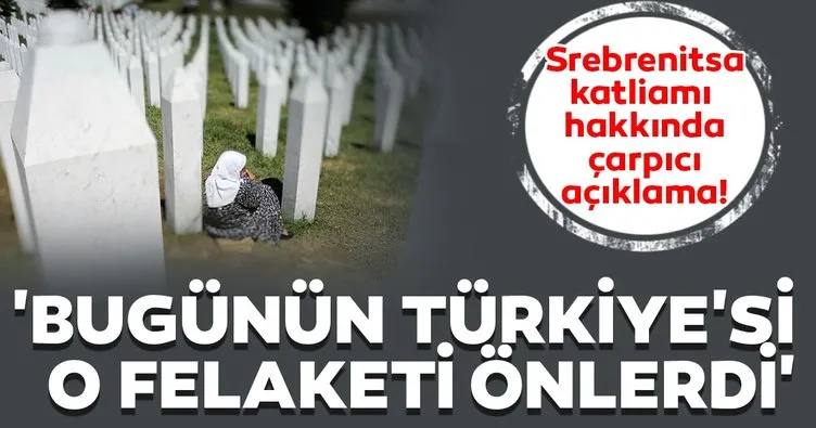 Srebrenitsa katliamı hakkında çarpıcı açıklama! ’Bugünün Türkiye’si o felaketi önlerdi’