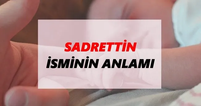 Sadrettin İsminin Anlamı Nedir? Sadrettin İsmi Ne Demek, Ne Anlama Geliyor?