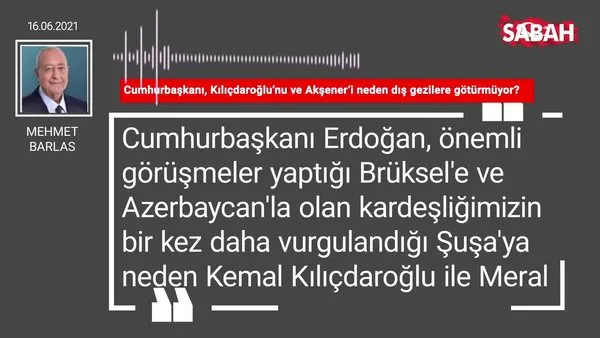 Mehmet Barlas | Cumhurbaşkanı, Kılıçdaroğlu’nu ve Akşener’i neden dış gezilere götürmüyor?