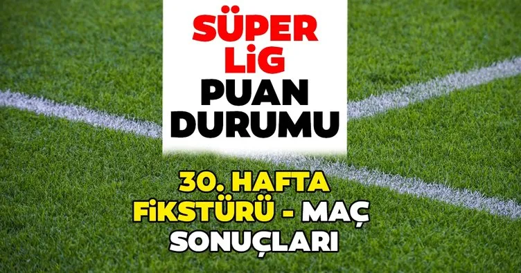 Süper Lig Puan Durumu! 15 Mart Spor Toto Süper Lig puan durumu sıralama tablosu nasıl? 30. Hafta fikstürü ve maç sonuçları