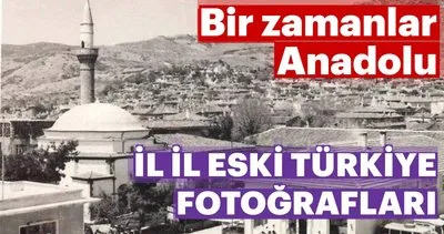 Bir zamanlar Anadolu! İl il eski Türkiye fotoğrafları