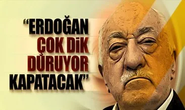 FETÖ elebaşı Gülen: Erdoğan çok dik duruyor, kapatacak