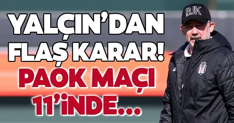 Sergen Yalçın’dan flaş karar! Beşiktaş - PAOK maçı 11’inde...