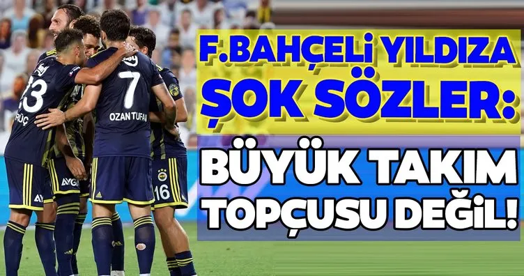 Fenerbahçeli yıldıza şok sözler! Büyük takım topçusu değil