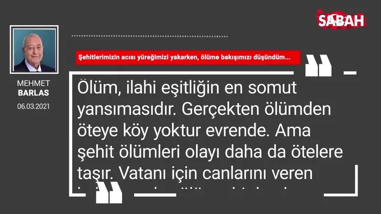 Mehmet Barlas | Şehitlerimizin acısı yüreğimizi yakarken, ölüme bakışımızı düşündüm...
