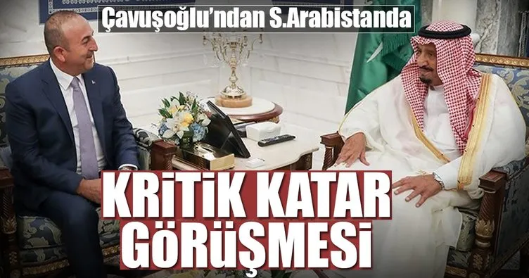 Dışişleri Bakanı Çavuşoğlu, Kral Selman ile Katar’ı görüştü