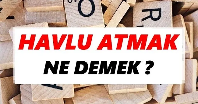 Havlu atmak Ne Demek? TDK’ya Göre Havlu atmak Sözlük Anlamı Nedir?