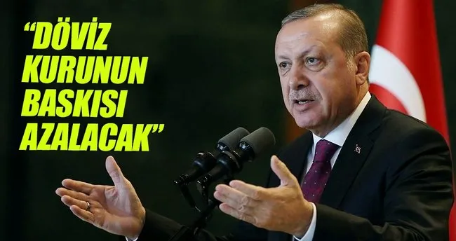 Erdoğan: Döviz kurunun baskısı azalacak