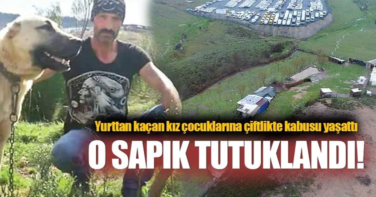 Yurttan kaçan kızlara kabusu yaşatan çiftlik sahibi tutuklandı...