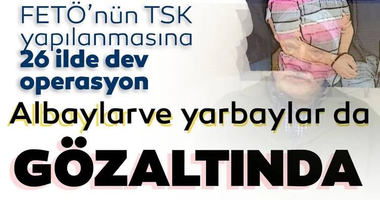 Son dakika: FETÖ'nün TSK yapılanmasına 26 ilde dev operasyon! Albay ve yarbaylar da gözaltında...