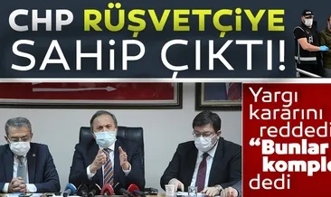 CHP rüşvetçiye sahip çıktı