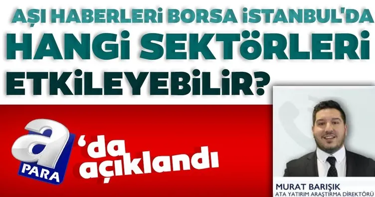 Uzman isimden A Para’da dikkat çeken borsa yorumu: Aşı haberleri Borsa İstanbul’da hangi sektörleri etkileyebilir?