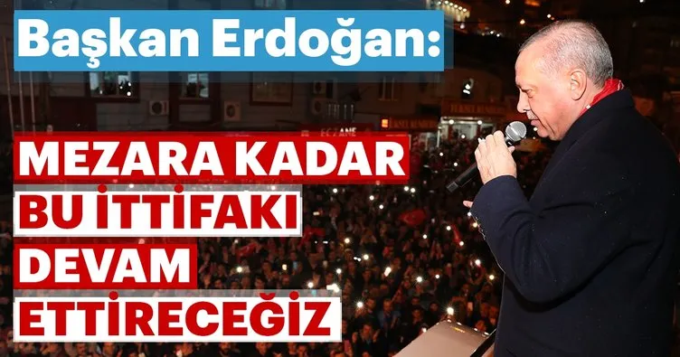 Başkan Erdoğan: Mezara kadar bu ittifakı devam ettireceğiz