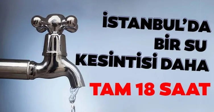 Son dakika: İstanbul’da su kesintisi! 18 saat su verilemeyecek