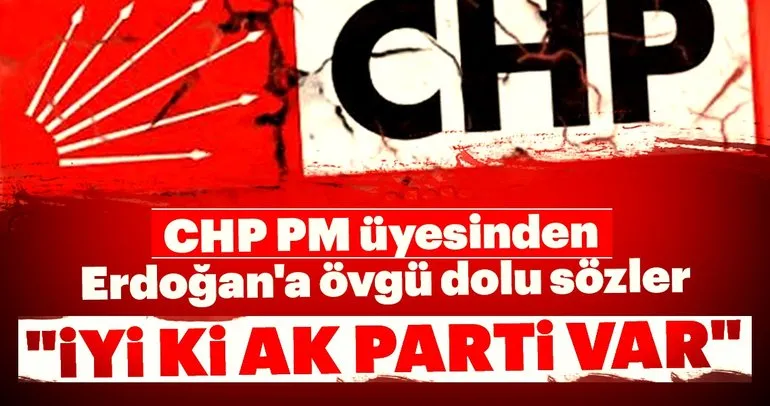 CHP PM üyesinden AK Parti ve Erdoğan’a övgü dolu sözler