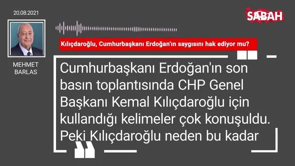 Mehmet Barlas | Kılıçdaroğlu, Cumhurbaşkanı Erdoğan’ın saygısını hak ediyor mu?