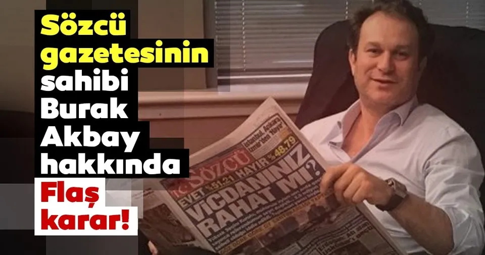 son dakika haberi sozcu gazetesinin sahibi burak akbay hakkinda flas karar son dakika haberler
