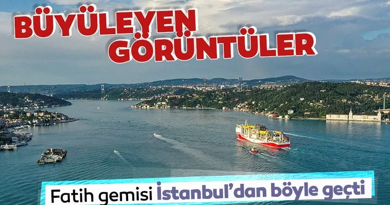 Fatih sondaj gemisi İstanbul Boğazı’ndan böyle geçti