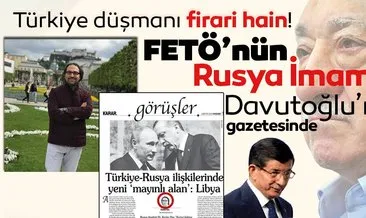 Türkiye düşmanı firari hain! FETÖ’nün Rusya imamı, Davutoğlu’nun gazetesinde