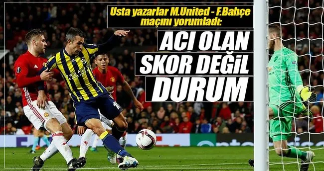 Usta yazarlar Fenerbahçe- M.United maçını yorumladı