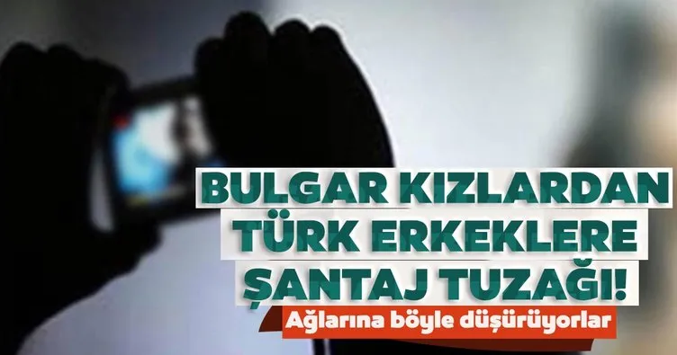 Bulgar çetesinden Türk erkeklerine şantaj tuzağı! Ağlarına böyle düşürüyorlar