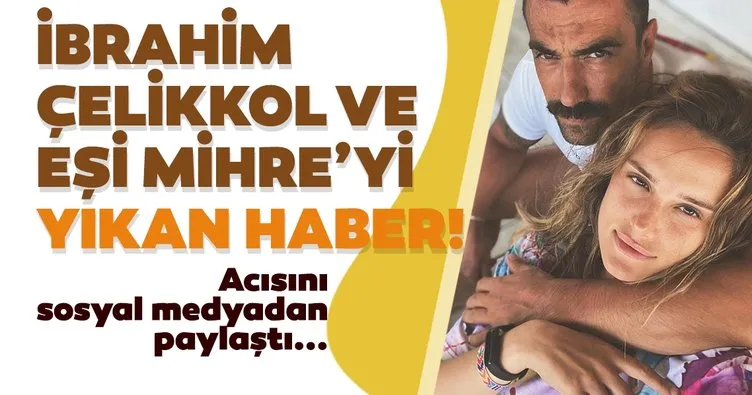İbrahim Çelikkol ve eşi Mihre Çelikkol’u yıkan haber! Acısını sosyal medyadan paylaştı
