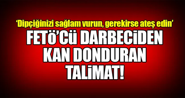 FETÖ’cü darbeciden kan donduran talimat!