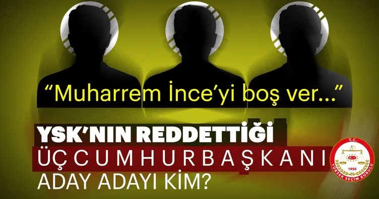 YSK'nın reddettiği 3 Cumhurbaşkanı adayı kim?
