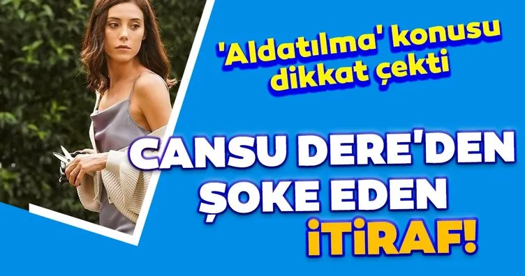 Sadakatsiz’in Asya’sı Cansu Dere’den şoke eden itiraf!