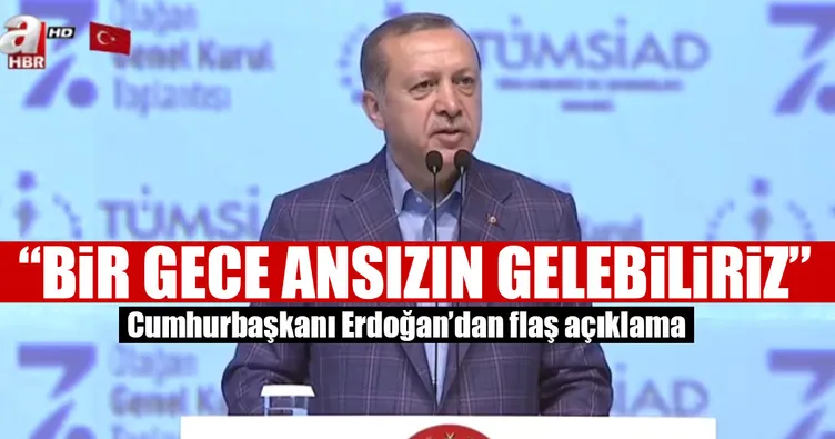 Cumhurbaşkanı Erdoğan: Bir gece ansızın gelebiliriz
