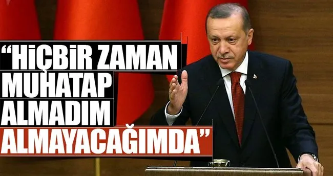 Erdoğan: Hiçbir zaman muhatap almadım almayacağımda